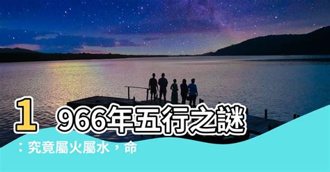 1966年五行屬什麼|【1966年五行】1966年五行屬什麼？火水相爭，命運吉凶如何？